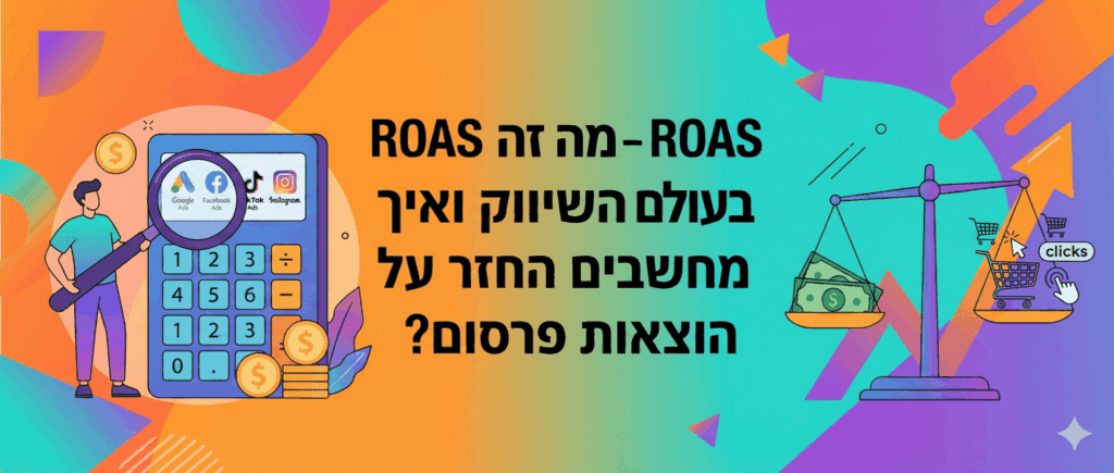 ROAS - מה זה ROAS בעולם השיווק ואיך מחשבים החזר על הוצאות פרסום
