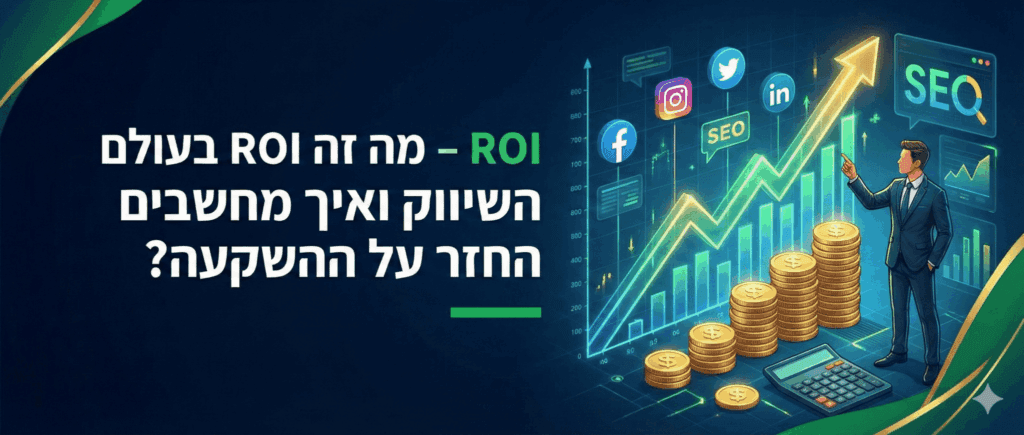 ROI - מה זה ROI בעולם השיווק ואיך מחשבים החזר על ההשקעה