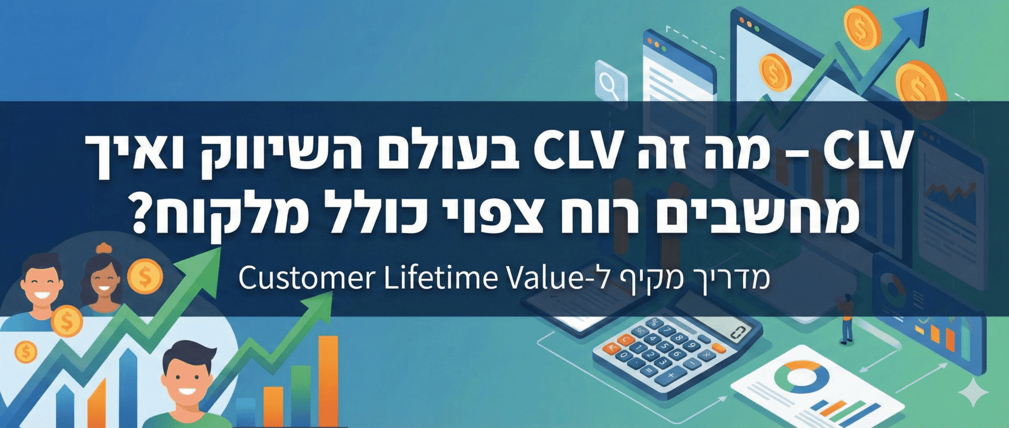 CLV – מה זה CLV בעולם השיווק ואיך מחשבים רווח צפוי כולל מלקוח